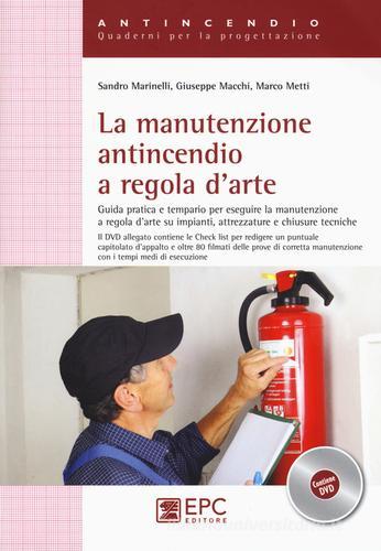 La manutenzione antincendio a regola d'arte. Guida pratica e tempario per eseguire la manutenzione a regola d'arte su impianti, attrezzature... Con DVD di Sandro Marinelli, Giuseppe Macchi, Marco Metti edito da EPC