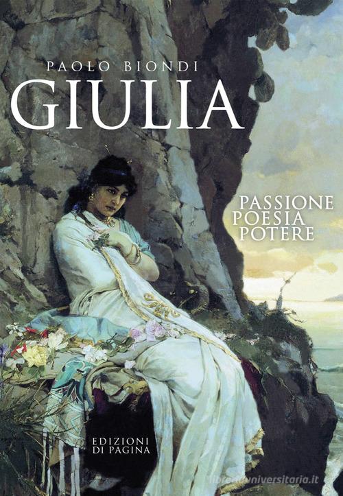Libro Giulia. Passione, poesia, potere di Paolo Biondi Lebellepagine di Edizioni di Pagina