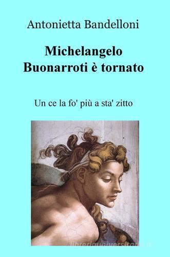Michelangelo Buonarroti è tornato. Un ce la fo' più a sta' zitto di Antonietta Bandelloni edito da ilmiolibro self publishing