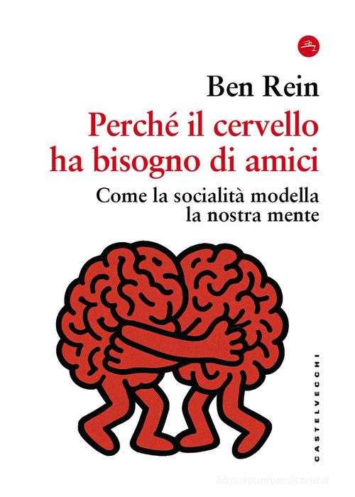 Perché il cervello ha bisogno di amici. Come la socialità modella la nostra mente di Ben Rein edito da Castelvecchi