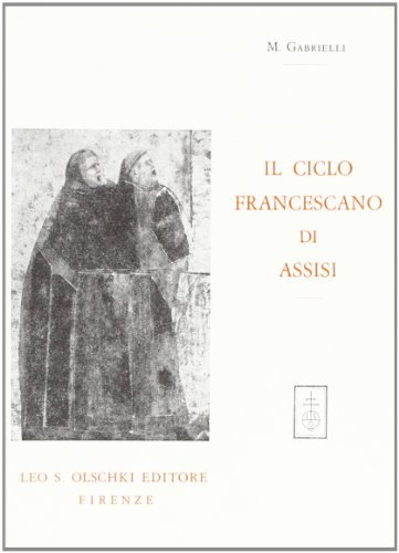 Il ciclo francescano di Assisi. Considerazioni stilistiche e storico-teologiche di Margherita Gabrielli edito da Olschki