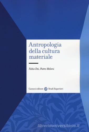 Antropologia della cultura materiale di Fabio Dei, Pietro Meloni edito da Carocci