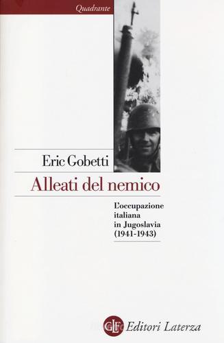 Alleati del nemico. L'occupazione italiana in Jugoslavia (1941-1943) di Eric Gobetti edito da Laterza