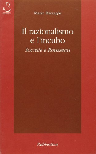 Il razionalismo e l'incubo. Socrate e Rousseau di Mario Barzaghi edito da Rubbettino