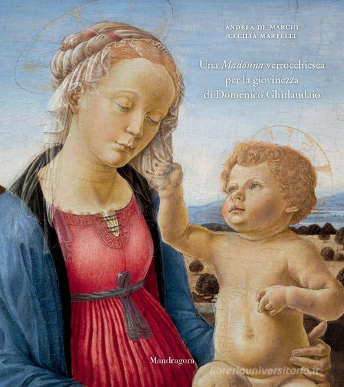 Una Madonna verrocchiesca per la giovinezza di Domenico Ghirlandaio. Ediz. a colori di Andrea De Marchi, Cecilia Martelli edito da Mandragora