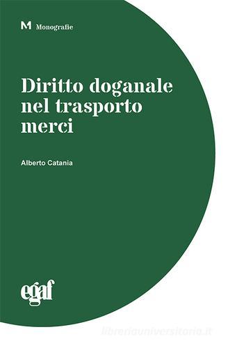 Diritto doganale nel trasporto merci di Alberto Catania edito da Egaf