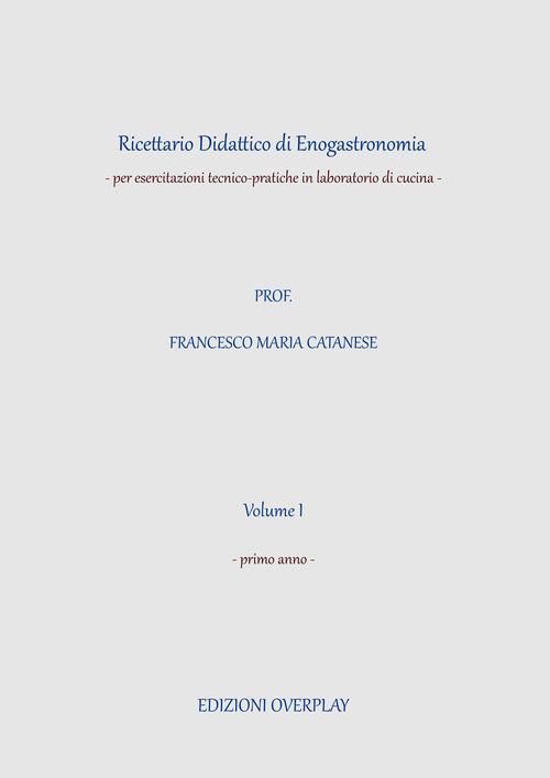 Ricettario didattico di enogastronomia. Per esercitazioni tecnico-pratiche in laboratorio di cucina. Per gli Ist. professionali vol.1 di Francesco Maria Catanese edito da Overplay