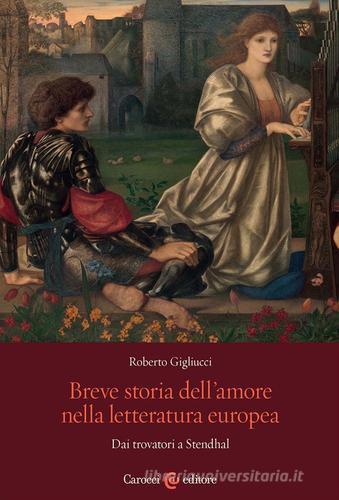 Breve storia dell'amore nella letteratura europea. Dai trovatori a Stendhal di Roberto Gigliucci edito da Carocci
