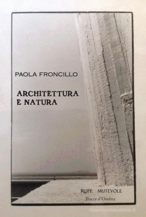 Architettura e natura. Ediz. illustrata di Paola Froncillo edito da Rupe Mutevole