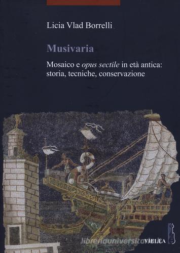 Musivaria. Mosaico e opus sectile in età antica: storia, tecniche, conservazione di Licia Vlad Borrelli edito da Viella