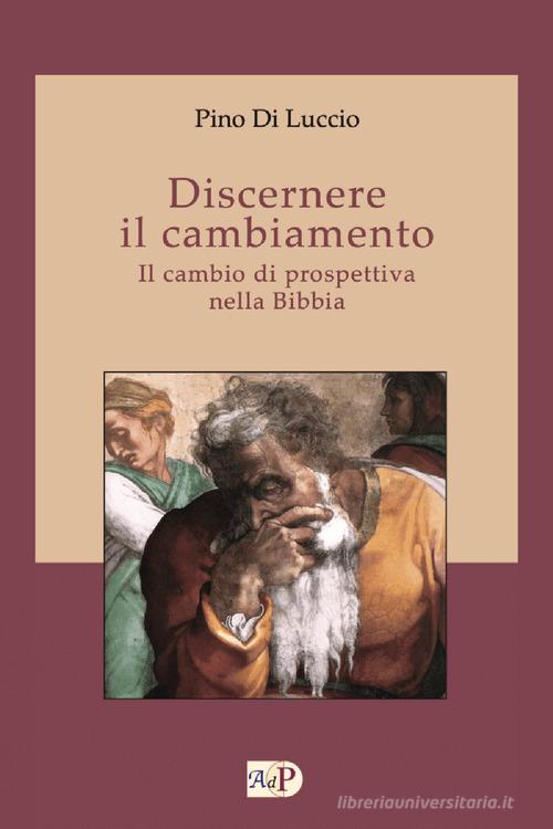 Discernere il cambiamento. Il cambio di prospettiva nella Bibbia di Pino Di Luccio edito da Apostolato della Preghiera