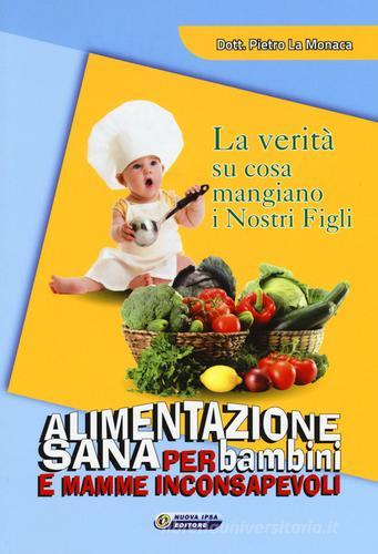 Alimentazione sana per bambini e mamme inconsapevoli di Pietro La Monaca edito da Nuova IPSA