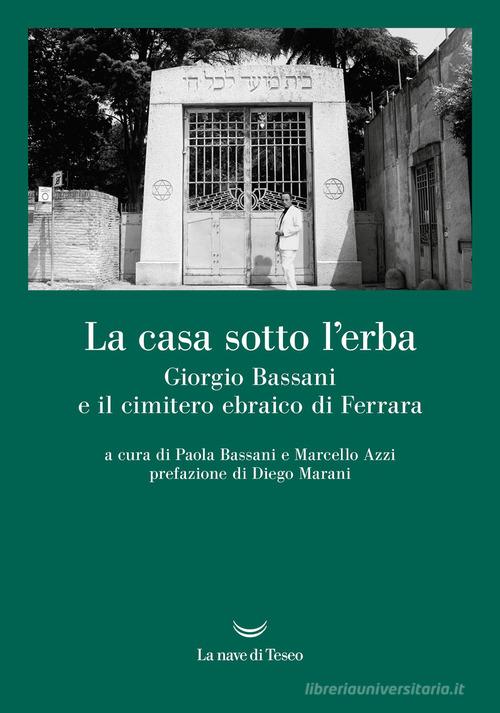 La casa sotto l'erba. Giorgio Bassani e il cimitero ebraico di Ferrara edito da La nave di Teseo +