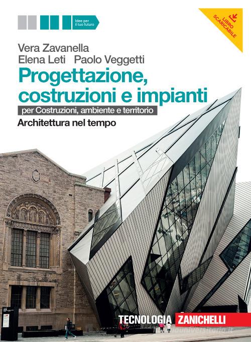 Progettazione, costruzione e impianti. Per costruzioni, ambiente e territorio. Architettura nel tempo. Per le Scuole superiori. Con risorse online di Vera Zavanella, Elena Leti, Paolo Veggetti edito da Zanichelli