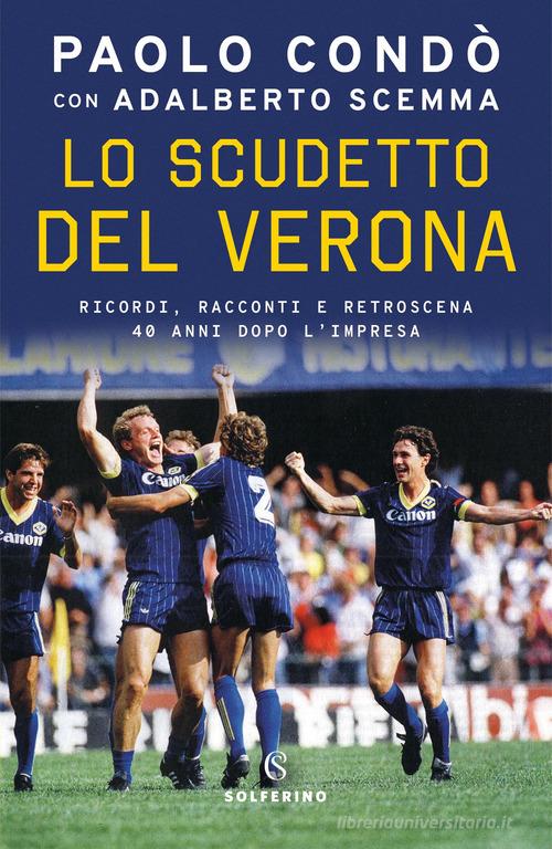 Lo scudetto del Verona. Ricordi, racconti e retroscena 40 anni dopo l'impresa di Paolo Condò, Adalberto Scemma edito da Solferino