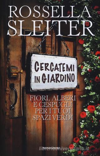 Cercatemi in giardino. Fiori, alberi e cespugli per i tuoi spazi verdi di Rossella Sleiter edito da Mondadori Electa