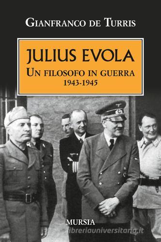 Julius Evola. Un filosofo in guerra 1943-1945 di Gianfranco De Turris edito da Ugo Mursia Editore