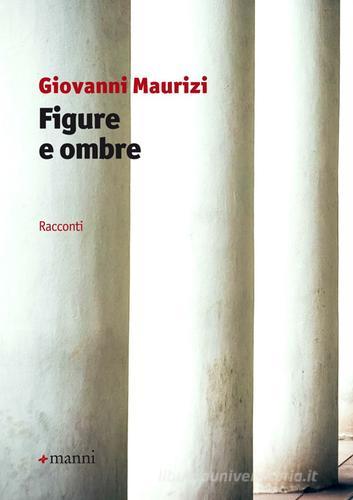 Figure e ombre di Giovanni Maurizi edito da Manni