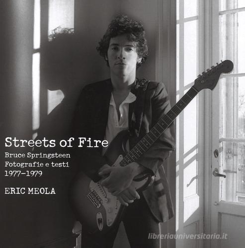 Streets of fire. Bruce Springsteen. Fotografie e testi 1977-1979 di Eric Meola edito da Magazzini Salani