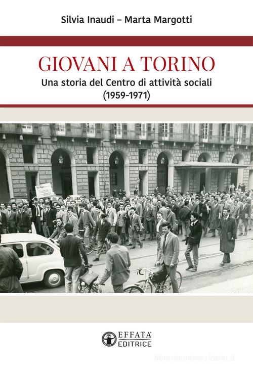 Giovani a Torino. Una storia del Centro di attività sociali (1959-1971) di Silvia Inaudi, Marta Margotti edito da Effatà Editrice