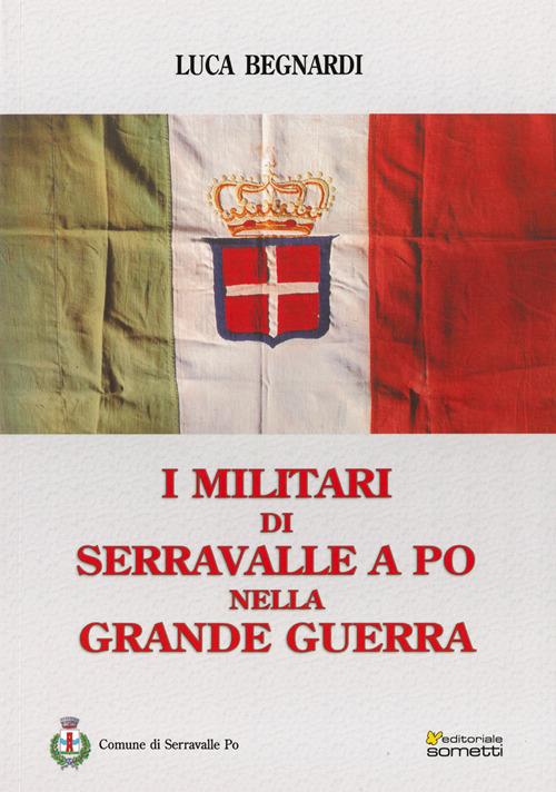 I militari di Serravalle a Po nella grande guerra di Luca Begnardi edito da Sometti