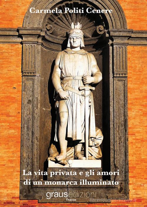 La vita privata e gli amori di un monarca illuminato di Carmela Politi Cenere edito da Graus Edizioni