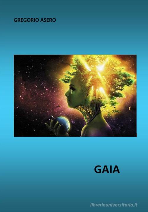 Gaia. La terra fatta dea di Gregorio Asero edito da ilmiolibro self publishing