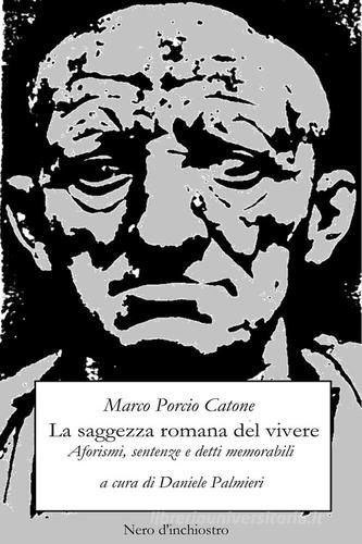 La saggezza romana del vivere. Aforismi, sentenze e detti memorabili di Marco Porcio Catone edito da Youcanprint