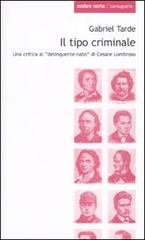 Il tipo criminale. Una critica al «delinquente-nato» di Cesare Lombroso di Gabriel Tarde edito da Ombre Corte