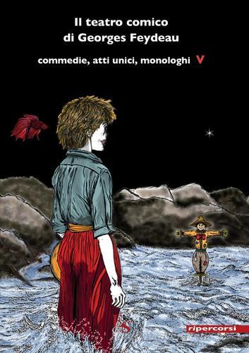 Il teatro comico di Georges Feydeau. Commedie, atti unici, monologhi vol.5 di Georges Feydeau edito da Editoria & Spettacolo
