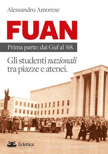 FUAN. Prima parte: dai Guf al '68. Gli studenti nazionali tra piazze e atenei di Alessandro Amorese edito da Eclettica