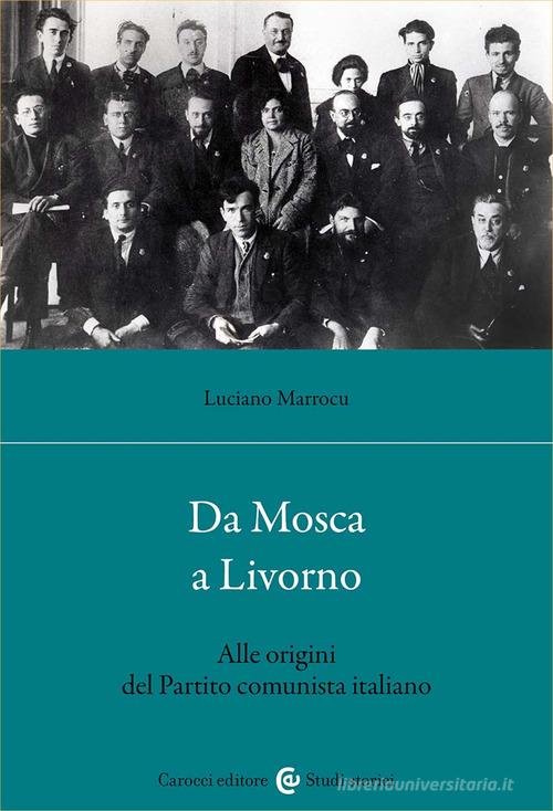 Da Mosca a Livorno. Alle origini del Partito comunista italiano di Luciano Marrocu edito da Carocci
