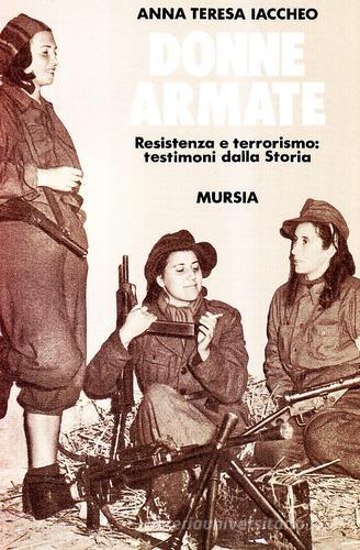 Donne armate. Resistenza e terrorismo: testimoni dalla storia di Anna T. Iaccheo edito da Ugo Mursia Editore