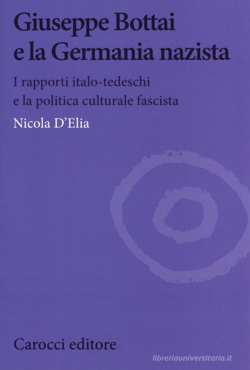 Giuseppe Bottai e la Germania nazista. I rapporti italo-tedeschi e la politica culturale fascista di Nicola D'Elia edito da Carocci