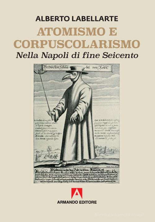 Atomismo e corpuscolarismo nella Napoli di fine Seicento di Alberto Labellarte edito da Armando Editore
