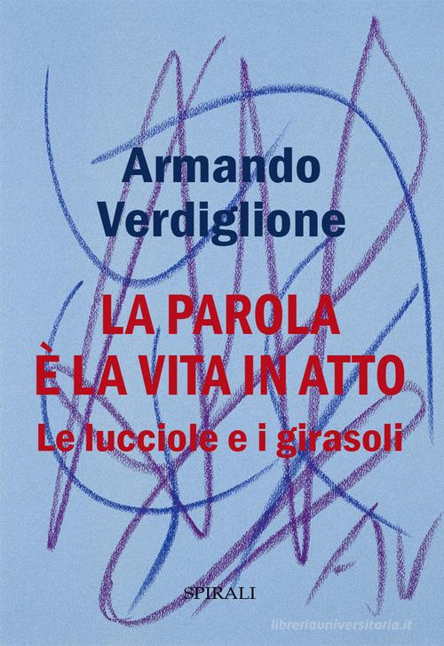 La parola è la vita in atto. Le lucciole e i girasoli di Armando Verdiglione edito da Spirali