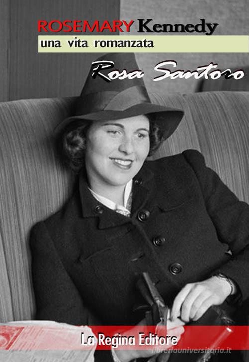 Rosemary Kennedy. Una vita romanzata di Rosa Santoro edito da La Regina