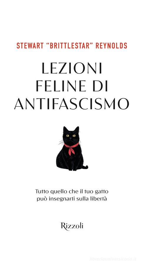 Lezioni feline di antifascismo. Tutto quello che il tuo gatto piò insegnarti sulla libertà di Stewart Reynolds edito da Rizzoli