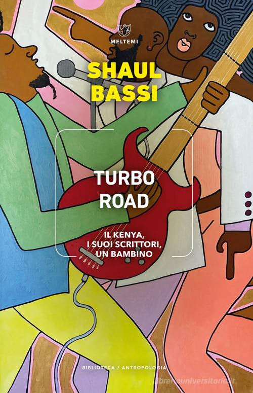 Turbo road. Il Kenya, i suoi scrittori, un bambino di Shaul Bassi edito da Meltemi