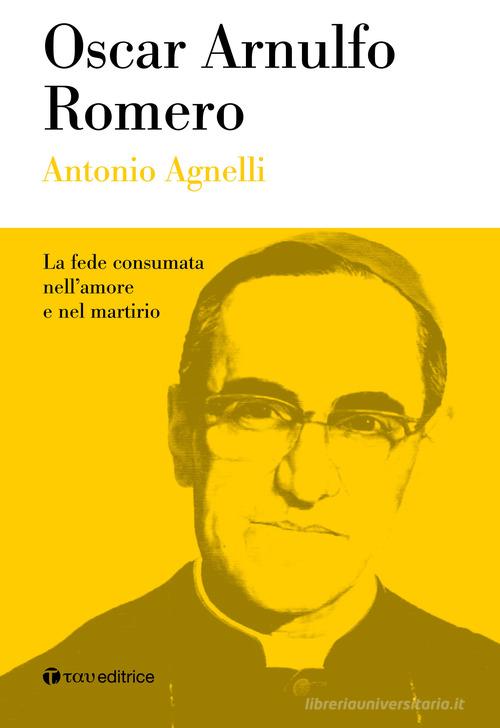 Oscar Arnulfo Romero. La fede consumata nell'amore e nel martirio di Antonio Agnelli edito da Tau