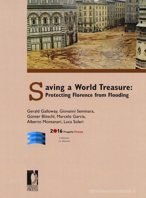 Saving a world treasure: protecting Florence from flood di Gerald Galloway, Giovanni Seminara, Günter Blöschl edito da Firenze University Press