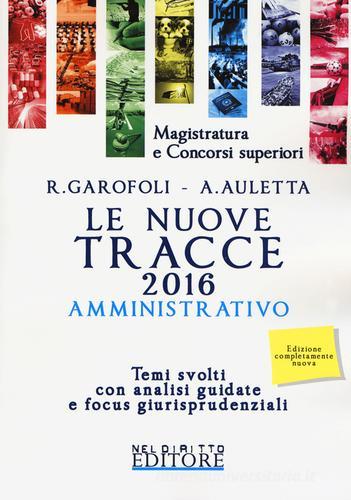 Le nuove tracce amministrativo 2016. Temi svolti con analisi guidate e focus giurisprudenziali di Roberto Garofoli, Alessandro Auletta edito da Neldiritto Editore