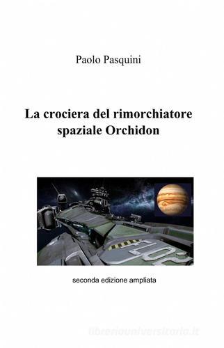 La crociera del rimorchiatore spaziale Orchidon di Paolo Pasquini edito da ilmiolibro self publishing