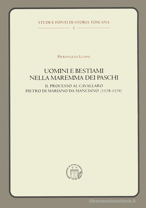 Uomini e bestiami nella Maremma dei Paschi. Il processo al cavallaro Pietro di Mariano da Marciano (1578-1579) di Pierangelo Lusini edito da editpress