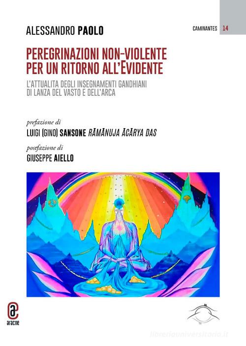 Peregrinazioni non-violente per un ritorno all'evidente. L'attualità degli insegnamenti gandhiani di Lanza del Vasto e dell'Arca vol.1-2 di Alessandro Paolo edito da Aracne (Genzano di Roma)