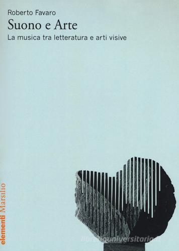 Suono e arte. La musica tra letteratura e arti visive di Roberto Favaro edito da Marsilio