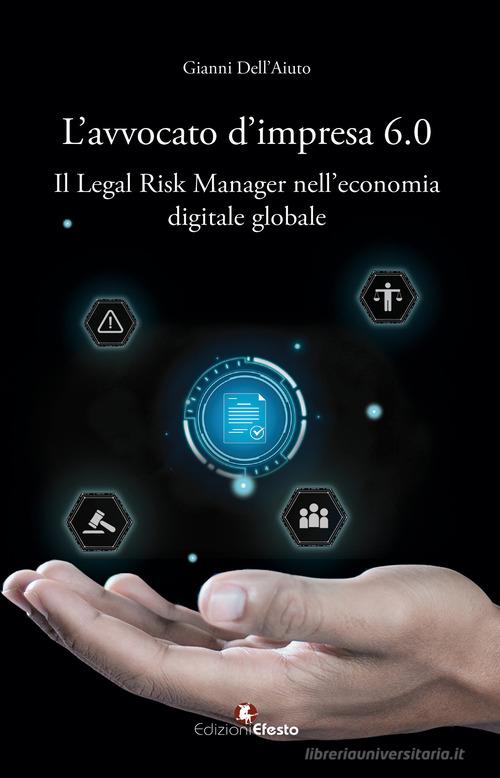 L'avvocato d'impresa 6.0. Il legal risk manager nell'economia digitale globale di Gianni Dell'Aiuto edito da Edizioni Efesto