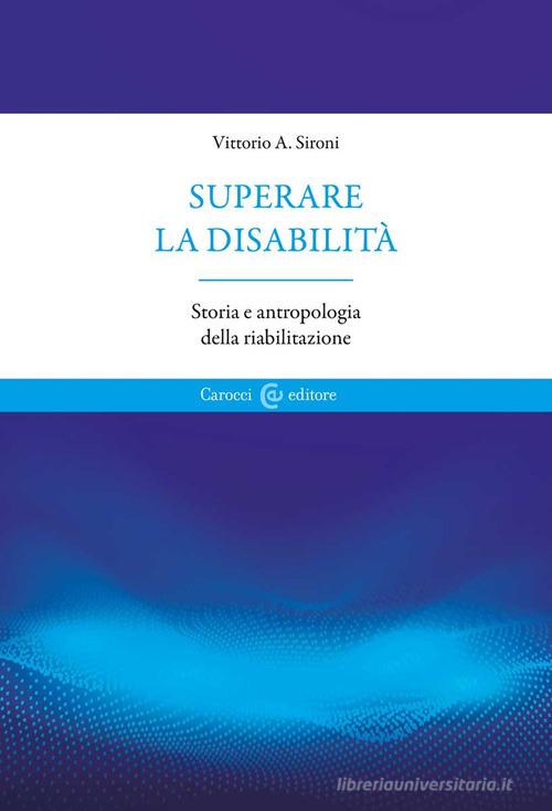 Superare la disabilità. Storia e antropologia della riabilitazione di Vittorio A. Sironi edito da Carocci
