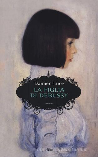 La figlia di Debussy di Damien Luce edito da Elliot