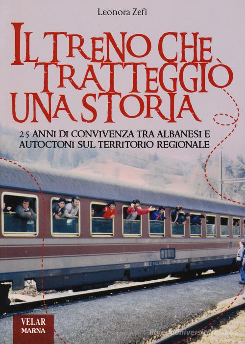 Il treno che tratteggiò una storia. 25 anni di convivenza tra albanesi e autoctoni sul territorio regionale di Leonora Zefi edito da Marna